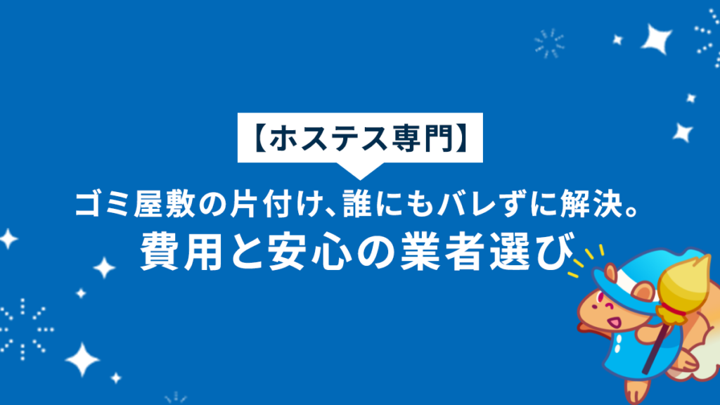 【ホステス専門】ゴミ屋敷の片付け、誰にもバレずに解決。費用と安心の業者選び