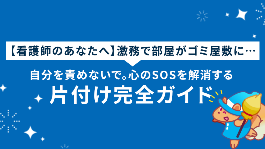 【看護師のあなたへ】激務で部屋がゴミ屋敷に…自分を責めないで。心のSOSを解消する片付け完全ガイド