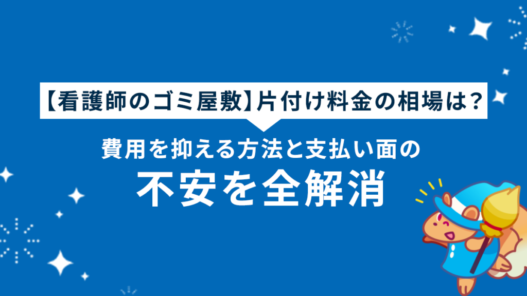 【看護師のゴミ屋敷】片付け料金の相場は？費用を抑える方法と支払い面の不安を全解消