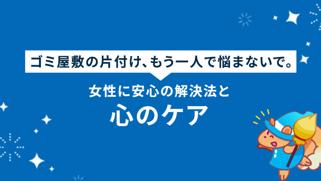 【女性向け】ゴミ屋敷の見積もりは恥ずかしい？怖い？不安を解消する全知識と安心業者選びのチェックリスト